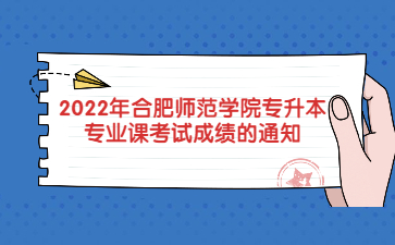 2022年合肥师范学院专升本专业课考试成绩的通知