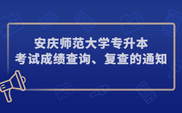 2022年安庆师范大学专升本考试成绩查询、复查的通知