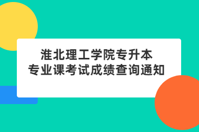 2022年淮北理工学院专升本专业课考试成绩查询通知
