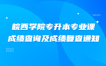 2022年皖西学院专升本专业课成绩查询及成绩复查通知