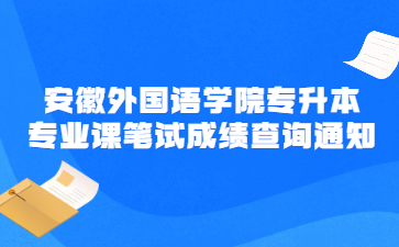 2022年安徽外国语学院专升本专业课笔试成绩查询通知