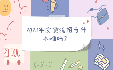 2023年安徽统招专升本难吗？