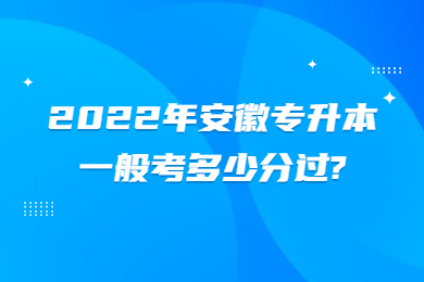 2022年安徽专升本一般考多少分过?
