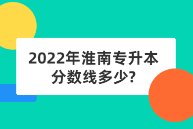 2022年淮南专升本分数线多少?