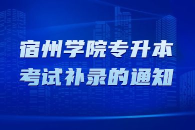 2022年宿州学院专升本考试补录的通知