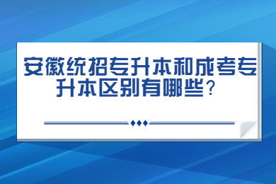 2022年安徽统招专升本和成考专升本区别有哪些？