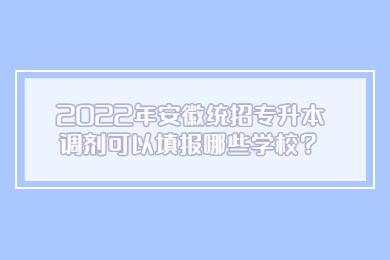 2022年安徽统招专升本调剂可以填报哪些学校？