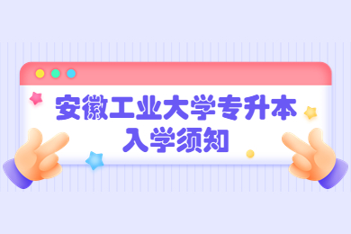 2022年安徽工业大学专升本入学须知