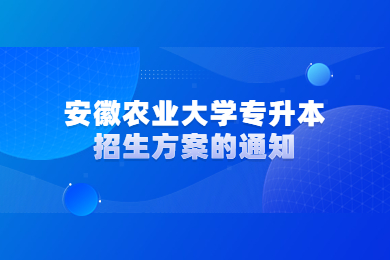 2023年安徽农业大学专升本招生方案的通知