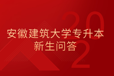 2022年安徽建筑大学专升本新生问答