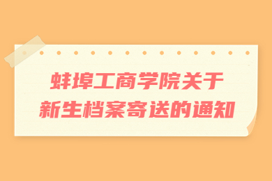 2022年蚌埠工商学院关于新生档案寄送的通知