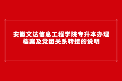 2022年安徽文达信息工程学院专升本办理档案及党团关系转接的说明