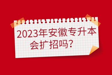 2023年安徽专升本会扩招吗？