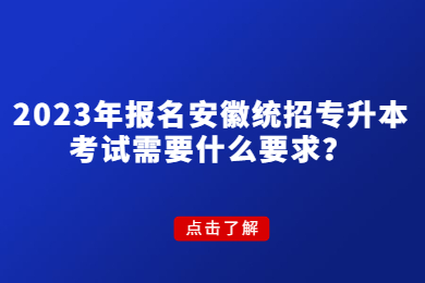 2023年报名安徽统招专升本考试需要什么要求？