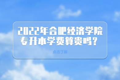 2022年合肥经济学院专升本学费算贵吗？