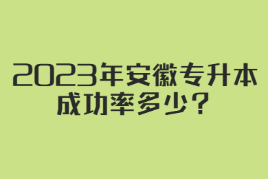 2023年安徽专升本成功率多少？
