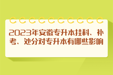2023年报考安徽专升本挂科、补考、处分会有影响吗?