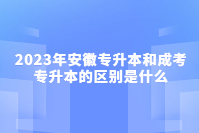 2023年安徽专升本和成考专升本的区别是什么？