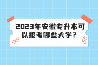 2023年安徽专升本可以报考哪些大学？