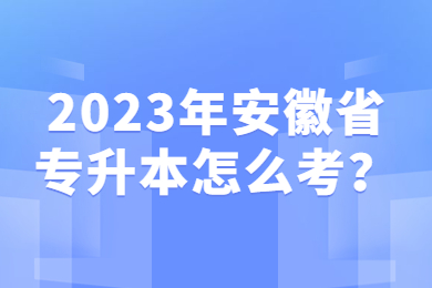 2023年安徽省专升本怎么考？