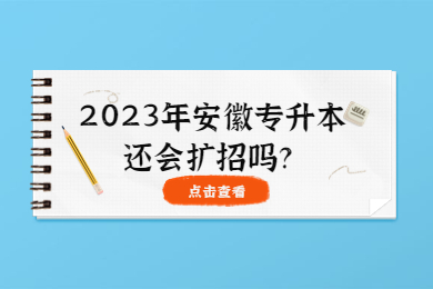 2023年安徽专升本还会扩招吗？