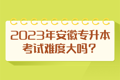 2023年安徽专升本考试难度大吗？