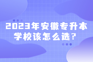 2023年安徽专升本学校该怎么选？