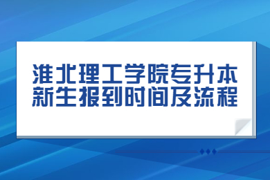 2022年淮北理工学院专升本新生报到时间及流程