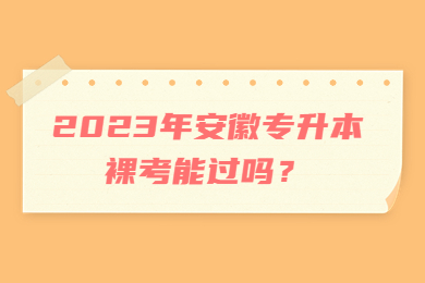 2023年安徽专升本裸考能过吗？