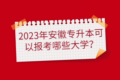 2023年安徽专升本可以报考哪些大学？