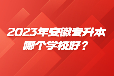 2023年安徽专升本哪个学校好？