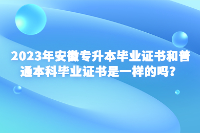 2023年安徽专升本毕业证书和普通本科毕业证书是一样的吗？