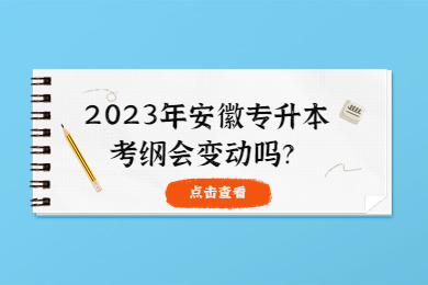 2023年安徽专升本考纲会变动吗？
