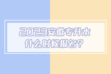 2023安徽专升本什么时候报名?