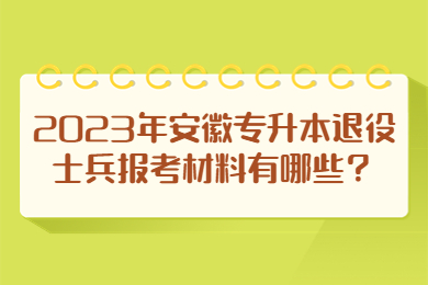 2023年安徽专升本退役士兵报考材料有哪些？