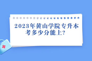 2023年黄山学院专升本考多少分能上？