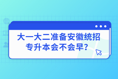 大一大二准备安徽统招专升本会不会早？