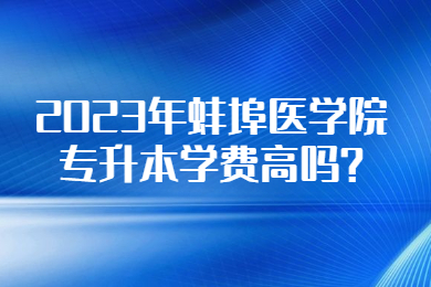 2023年蚌埠医学院专升本学费高吗?