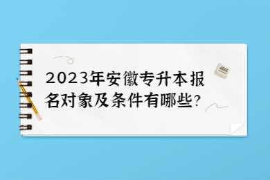 2023年安徽专升本报名对象及条件有哪些？