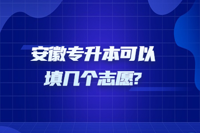 2023年安徽专升本可以填几个志愿?