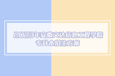 2023年安徽文达信息工程学院专升本招生方案