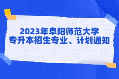 2023年阜阳师范大学专升本招生专业、计划通知