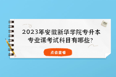 2023年安徽新华学院专升本专业课考试科目有哪些？