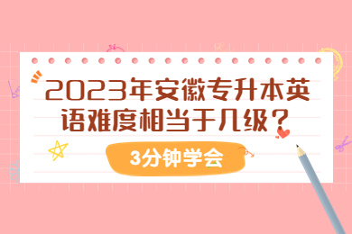 2023年安徽专升本英语难度相当于几级？