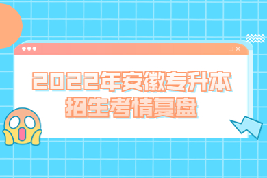 2022年安徽专升本招生考情复盘