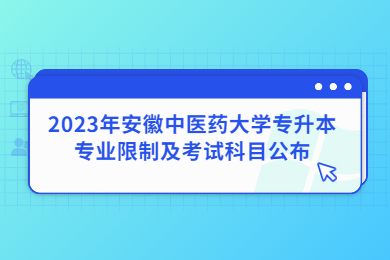 2023年安徽中医药大学专升本专业限制及考试科目公布
