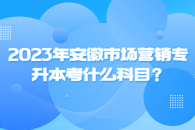 2023年安徽市场营销专升本考什么科目？