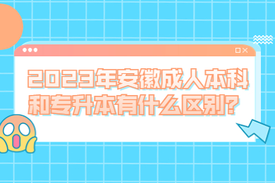 2023年安徽成人本科和专升本有什么区别？