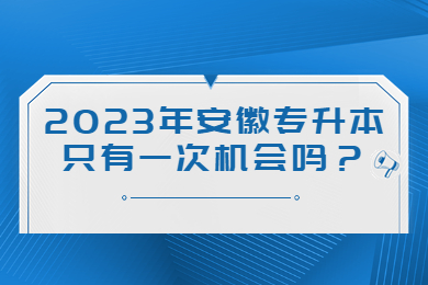2023年安徽专升本只有一次机会吗?