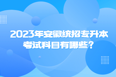 2023年安徽统招专升本考试科目有哪些？